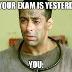 our exam be like | IF YOUR EXAM IS YESTERDAY; YOU: | image tagged in salman khan tere naam | made w/ Imgflip meme maker