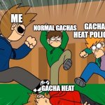 YEAH KILL GACHA HEAT!! | ME; NORMAL GACHAS; GACHA HEAT POLICE'S; GACHA HEAT | image tagged in eddsworld bully tord | made w/ Imgflip meme maker