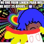 TRANSGENDER VS THE WORLD | NO ONE FROM LINKEN PARK WILL DIE IN XHE NEXT 25 HOURS ✡🕎☪🏳‍🌈♿✡🦽 | image tagged in xove is xove | made w/ Imgflip meme maker
