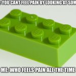 ow! | SOMEONE: YOU CANT FEEL PAIN BY LOOKING AT SOMETHING! ME: WHO FEELS PAIN ALL THE TIME | image tagged in lego brick w/ pain | made w/ Imgflip meme maker