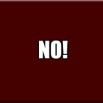 NO! meme | NO! | image tagged in background for text only memes | made w/ Imgflip meme maker