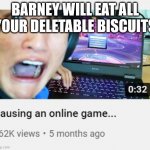 Pausing an online game | BARNEY WILL EAT ALL YOUR DELETABLE BISCUITS | image tagged in pausing an online game | made w/ Imgflip meme maker