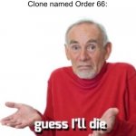 Poor guy | Palpatine: Execute Order 66


Clone named Order 66: | image tagged in guess i'll die,order 66,palpatine,star wars,clone wars,clone trooper | made w/ Imgflip meme maker