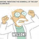 Wilson | ANYONE: *MENTIONS THE DOWNFALL OF THE USA*
GLENN BECK:; WILSON! | image tagged in farnsworth wernstrom | made w/ Imgflip meme maker