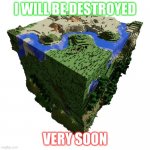 minecraft planet | I WILL BE DESTROYED; VERY SOON | image tagged in minecraft planet | made w/ Imgflip meme maker