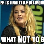 Amber Heard | AMBER IS FINALLY A ROLE MODEL . . . ON WHAT; NOT; TO BE | image tagged in amber heard,johnny depp | made w/ Imgflip meme maker