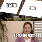 oMg Im LaGgInG sO bAd | LAG; DEATH; Fortnite gamers | image tagged in coorperate needs to find,funny memes,fortnite,gaming | made w/ Imgflip meme maker