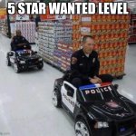 Walmart cops | 5 STAR WANTED LEVEL | image tagged in walmart cops | made w/ Imgflip meme maker