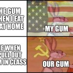 Capitalist and communist | THE GUM WHEN I EAT IT AT HOME; MY GUM; ME WHEN I PULL OUT GUM IN CLASS; OUR GUM | image tagged in capitalist and communist | made w/ Imgflip meme maker