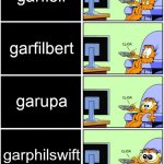 Garfield reaction | garfield alternative names; garfielf; garfilbert; garupa; garphilswift; garfragglerock | image tagged in garfield reaction,garfield | made w/ Imgflip meme maker