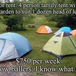 Rental prices | For rent: 4 person family tent with veg garden to suit 1 dozen head of lettuce; $750 per week
No low ballers: I know what I got | image tagged in tent city,lettuce,rent | made w/ Imgflip meme maker