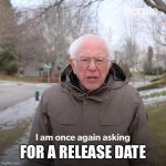 Im once again asking | FOR A RELEASE DATE | image tagged in im once again asking | made w/ Imgflip meme maker