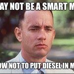 Truck don’t take diesel | I MAY NOT BE A SMART MAN; BUT I KNOW NOT TO PUT DIESEL IN MY TRUCK | image tagged in i may not be a smart man | made w/ Imgflip meme maker