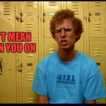 Napolean Dynamite | I DIDN’T MEAN TO TURN YOU ON | image tagged in napolean dynamite | made w/ Imgflip meme maker