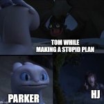E | TOM WHILE MAKING A STUPID PLAN PARKER HJ | image tagged in how to train your dragon 3 | made w/ Imgflip meme maker