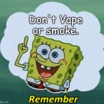 Friendly Reminder because it's gonna help you. | Don't Vape or smoke. | image tagged in remember,funny,memes,bige,dont smoke | made w/ Imgflip meme maker
