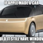 Apple Car | IF APPLE MADE A CAR; WOULD IT STILL HAVE WINDOWS? | image tagged in apple car | made w/ Imgflip meme maker