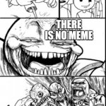 no meme | THERE IS NO MEME; GUEST WHAT! | image tagged in taldahn's meme | made w/ Imgflip meme maker