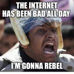 Guy with bread taped to his head | THE INTERNET HAS BEEN BAD ALL DAY; I’M GONNA REBEL | image tagged in guy with bread taped to his head,rebel | made w/ Imgflip meme maker
