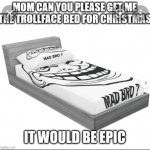 What I want my mom to get me for Christmas but she said no and that it is stupid | image tagged in troll face bed | made w/ Imgflip meme maker
