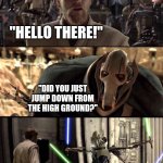 General Kenobi "Hello there" | "HELLO THERE!"; "DID YOU JUST JUMP DOWN FROM THE HIGH GROUND?"; "LMAO, YOU STUPID JEDI SCUM." | image tagged in general kenobi hello there | made w/ Imgflip meme maker