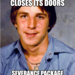 Old Economy Steve | LOSES JOB OF 35 YEARS WHEN FACTORY CLOSES ITS DOORS; SEVERANCE PACKAGE PAYS FOR NEW BOAT AND FLORIDA VACATION PROPERTY | image tagged in old economy steve | made w/ Imgflip meme maker