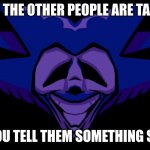 ugh | WHEN THE OTHER PEOPLE ARE TALKING; AND YOU TELL THEM SOMETHING STUPID | image tagged in front facing majin sonic 2 0,talking or speaking up | made w/ Imgflip meme maker