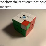 "the test isn't that hard" | teacher: the test isn't that hard; the test: | image tagged in rubik's cube meme,memes,funny memes,3x3 cube,impossible,or not | made w/ Imgflip meme maker