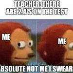 Who can relate to this? | TEACHER: THERE ARE 2 A'S ON THE TEST; ME; ME; ABSOLUTE NOT ME I SWEAR | image tagged in not me,school memes | made w/ Imgflip meme maker