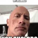 Insomnia | ME: I'M SURE I'M GONNA SLEEP TONIGHT
MY INSOMNIA: | image tagged in the rock you sho' bro | made w/ Imgflip meme maker