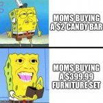 funny and clever title | MOMS BUYING A $2 CANDY BAR; MOMS BUYING A $399.99 FURNITURE SET | image tagged in sponge bob money | made w/ Imgflip meme maker