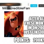 also 200k was my dream c) | AFTER ALL THESE MONTHS IM ON 200K JUST LIKE 100K!! 200K!!!1 | image tagged in mrincrediblefan announcement template | made w/ Imgflip meme maker