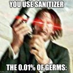 I saw something similar to this | YOU USE SANITIZER; THE 0.01% OF GERMS: | image tagged in triggered john wick | made w/ Imgflip meme maker