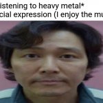 Wow I'm so funny and creative | Me: *listening to heavy metal*
My facial expression (I enjoy the music): | image tagged in gi hun stare,memes,funny,heavy metal | made w/ Imgflip meme maker