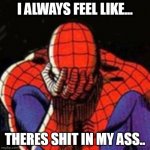 Sad Spiderman Meme | I ALWAYS FEEL LIKE... THERES SHIT IN MY ASS.. | image tagged in memes,sad spiderman,spiderman,shit,poop,poo | made w/ Imgflip meme maker