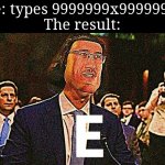E in a calculator | Me: types 9999999x99999999
The result: | image tagged in lord maarquad | made w/ Imgflip meme maker