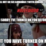 Jack Sparrow you have heard of me | I WILL NOT GO SEE AQUAMAN 2 WITH AMBORE TURD. HOLLYWOOD; I'M SORRY I'VE TURNED ON YOU BEFORE... BUT YOU HAVE TURNED ON ME. | image tagged in jack sparrow you have heard of me,johnny depp,amber heard,ambor turd,aquaman 2,hollywood | made w/ Imgflip meme maker