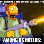 yes | THE DAY OF RECKONING IS HERE. AMONG US GOT ADDED TO FORTNITE; AMONG US HATERS: | image tagged in kill it with fire | made w/ Imgflip meme maker