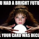 Sigh, it happens all the time | YOU HAD A BRIGHT FUTURE UNTIL YOUR CARD WAS DECLINED | image tagged in fortune teller,it happens,card declined,it looks bad,you have no hope,loser | made w/ Imgflip meme maker