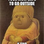 Y Tho | YOUR MOM SAYS TO GO OUTSIDE Y THO | image tagged in y tho | made w/ Imgflip meme maker