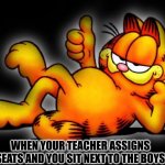 am i right or are you wrong | WHEN YOUR TEACHER ASSIGNS SEATS AND YOU SIT NEXT TO THE BOYS | image tagged in garfield thumbs up,funny memes,memes | made w/ Imgflip meme maker