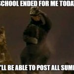 I literally flipped off the school building with my middle finger (not any person, but the school building) | SCHOOL ENDED FOR ME TODAY; SO I'LL BE ABLE TO POST ALL SUMMER | image tagged in happy godzilla | made w/ Imgflip meme maker