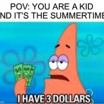 So much money!1!1! /j | POV: YOU ARE A KID AND IT’S THE SUMMERTIME | image tagged in i have three dollars patrick,memes,funny,money,summer,sad | made w/ Imgflip meme maker