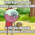 Yeah Right, the day X is the day Y | Yeah Right, the day Nintendo stops abusing DMCAs; Is the day Waluigi becomes playable in Smash Bros | image tagged in yeah right the day x is the day y | made w/ Imgflip meme maker