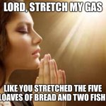 prayergirl | LORD, STRETCH MY GAS; LIKE YOU STRETCHED THE FIVE LOAVES OF BREAD AND TWO FISH | image tagged in prayergirl | made w/ Imgflip meme maker