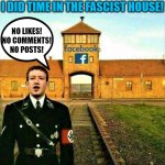 I did time in the fascist house | I DID TIME IN THE FASCIST HOUSE! NO LIKES!
NO COMMENTS!
NO POSTS! | image tagged in facebook prison or jail,fb,fascist,facebook likes,comments,posts | made w/ Imgflip meme maker