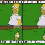 Homer bush | POV: YOU SAY A JOKE AND NOBODY LAUGHS; BUT INSTEAD THEY STAIR AWKWARDLY | image tagged in homer bush | made w/ Imgflip meme maker