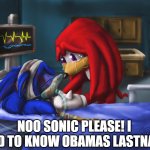 please sonic don't die! | NOO SONIC PLEASE! I NEED TO KNOW OBAMAS LASTNAME | image tagged in dying sonic | made w/ Imgflip meme maker