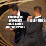 Filipinos smacking Chris Rock if he made jokes about the Philippines | FOREIGNERS
WHO MAKE
JOKES ABOUT 
THE PHILIPPINES; FILIPINOS | image tagged in will smith slaps chris rock | made w/ Imgflip meme maker
