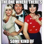 Three's Company | HAS ANYONE SEEN THE ONE WHERE THERE'S; SOME KIND OF A MISUNDERSTANDING? | image tagged in three's company | made w/ Imgflip meme maker